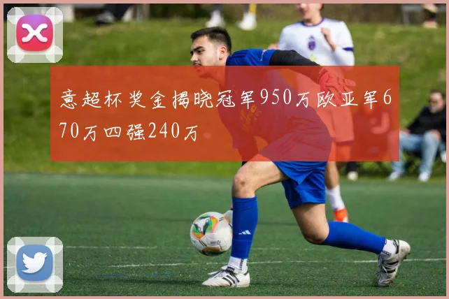 意超杯奖金揭晓冠军950万欧亚军670万四强240万