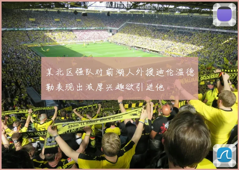 某北区强队对前湖人外援迪伦温德勒表现出浓厚兴趣欲引进他