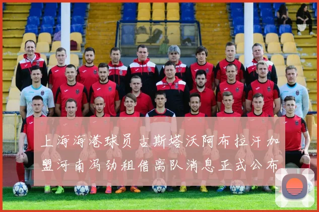 上海海港球员古斯塔沃阿布拉汗加盟河南冯劲租借离队消息正式公布