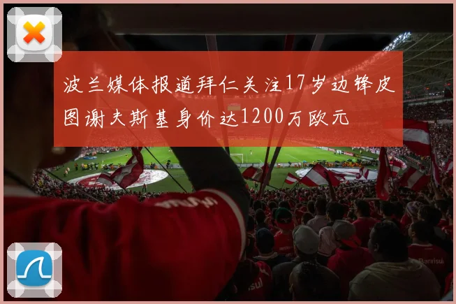 波兰媒体报道拜仁关注17岁边锋皮图谢夫斯基身价达1200万欧元