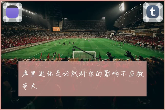 库里进化是必然科尔的影响不应被夸大