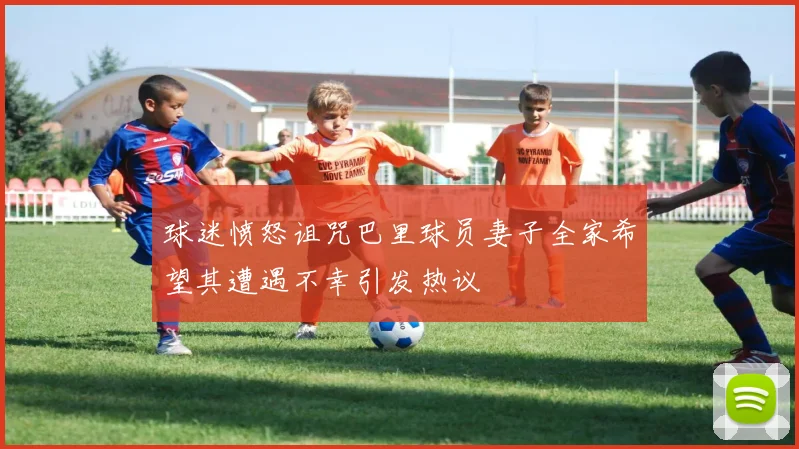 球迷愤怒诅咒巴里球员妻子全家希望其遭遇不幸引发热议