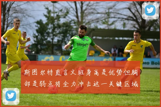 斯图尔特直言文班身高是优势但胸部是弱点将全力冲击这一关键区域