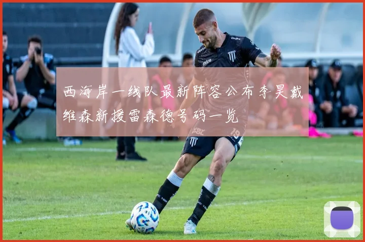 西海岸一线队最新阵容公布李昊戴维森新援雷森德号码一览