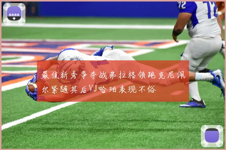 最佳新秀争夺战弗拉格领跑克尼佩尔紧随其后VJ哈珀表现不俗