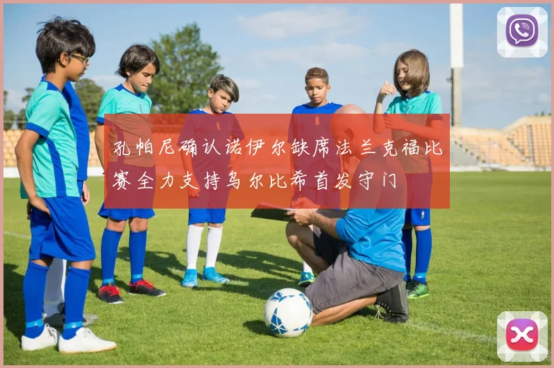 孔帕尼确认诺伊尔缺席法兰克福比赛全力支持乌尔比希首发守门