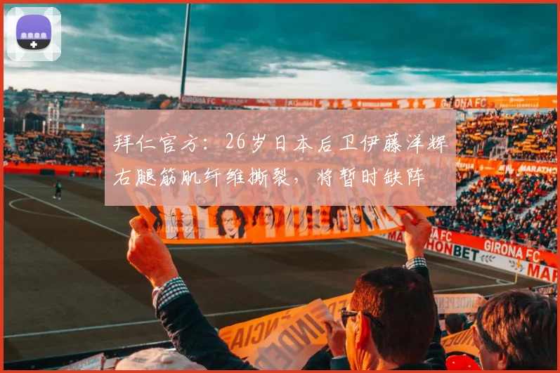 拜仁官方：26岁日本后卫伊藤洋辉右腿筋肌纤维撕裂，将暂时缺阵