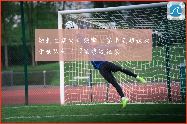热刺主场失利频繁上赛季英超仅次于狼队创下17场惨淡纪录