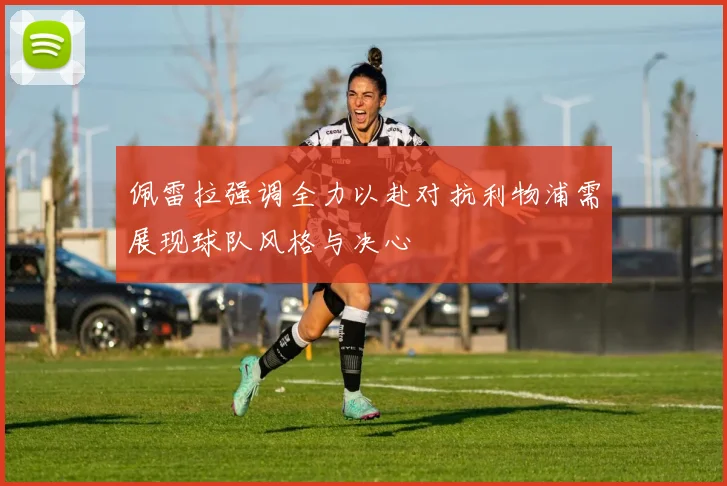 佩雷拉强调全力以赴对抗利物浦需展现球队风格与决心