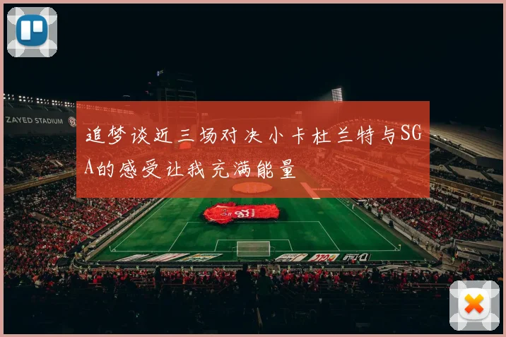 追梦谈近三场对决小卡杜兰特与SGA的感受让我充满能量