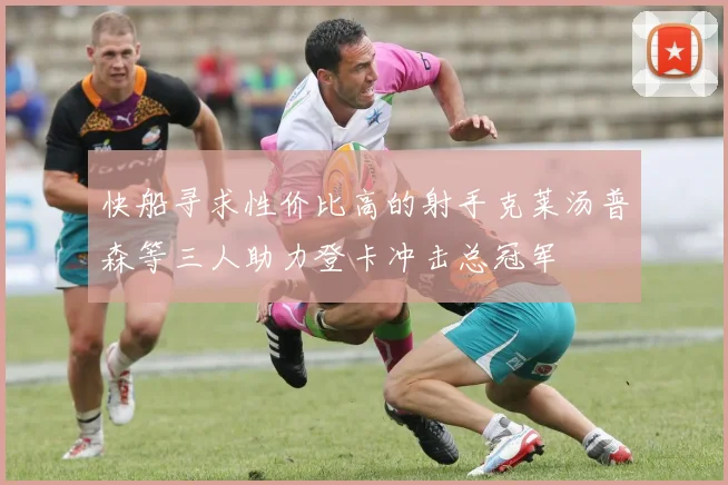 快船寻求性价比高的射手克莱汤普森等三人助力登卡冲击总冠军