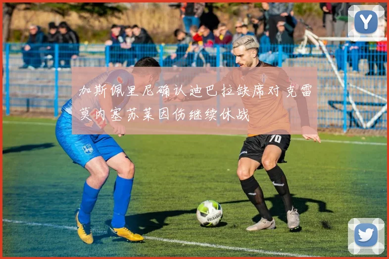 加斯佩里尼确认迪巴拉缺席对克雷莫内塞苏莱因伤继续休战