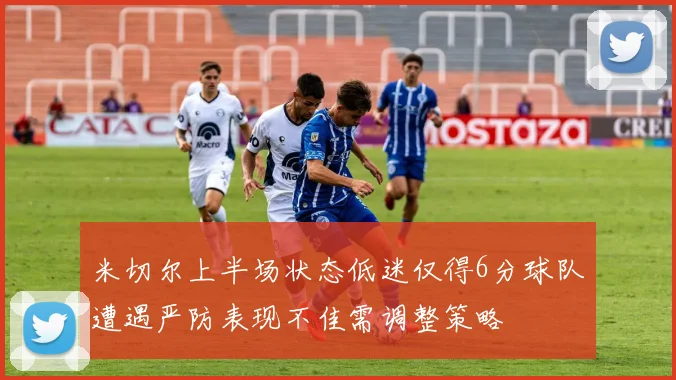 米切尔上半场状态低迷仅得6分球队遭遇严防表现不佳需调整策略