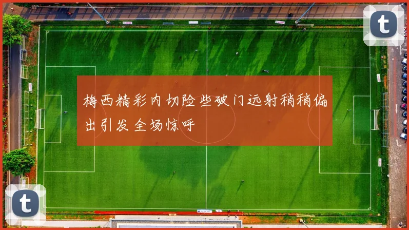 梅西精彩内切险些破门远射稍稍偏出引发全场惊呼